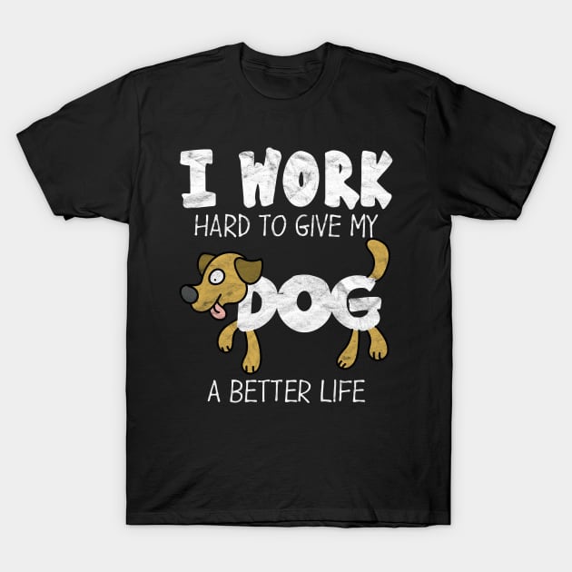 I Work Hard To Give My Dog A Better Life T-Shirt by AlphaDistributors